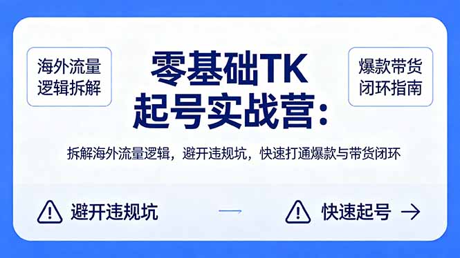 零基础 TK 起号实战营：拆解海外流量逻辑，避开违规坑，快速打通爆款与带货闭环-小言网创资源站