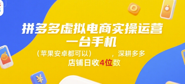 拼多多虚拟电商实操运营，一台手机(苹果安卓都可以)，深耕多多店铺日收4位数-小言网创资源站
