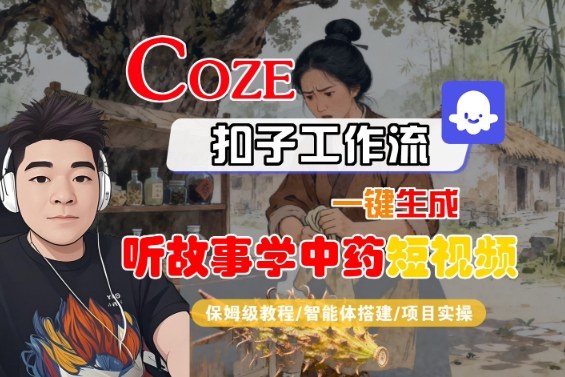Coze扣子智能体工作流一键生成“听故事学中药“短视频，全流程保姆级教学-小言网创资源站