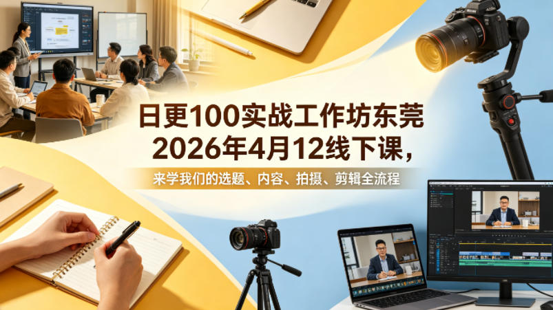 日更100实条‬战工作坊东莞2026年4月12线下课，来学我们的选题、内容、拍摄、剪辑全流程-小言网创资源站