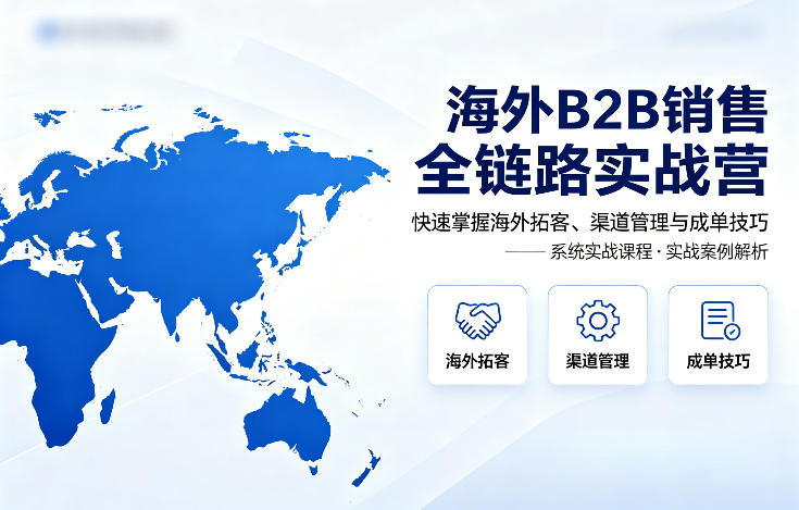 海外B2B销售全链路实战营，快速掌握海外拓客、渠道管理与成单技巧-小言网创资源站