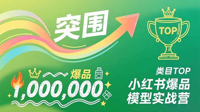 小红书爆品模型实战营，从新品突围到成为类目TOP，可复制路径，打造多个营收百万级爆品-小言网创资源站