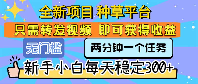 全新项目 种草平台 只需要转发任务视频 即可获得收益 新手小白每天300+-小言网创资源站