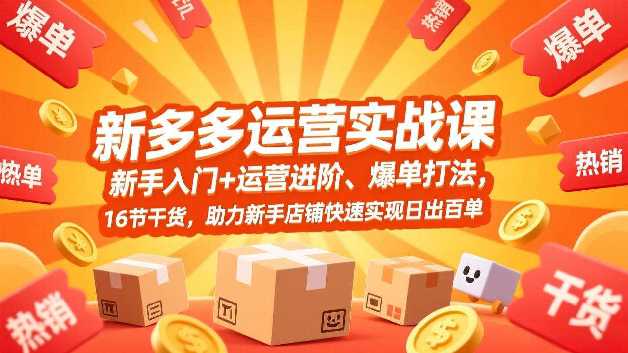 拼多多运营实战课，新手入门+运营进阶、爆单打法，16节干货，助力新手店铺快速实现日出百单-小言网创资源站