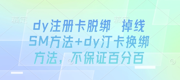 dy注册卡脱绑 掉线SM方法+dy汀卡换绑方法，不保证百分百-小言网创资源站