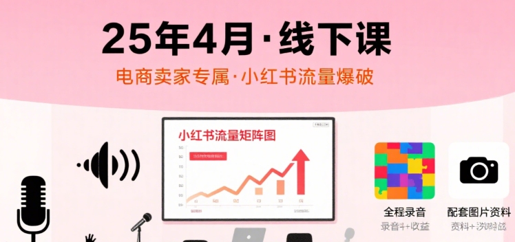 小红书25年4月线下课程，电商卖家小红书流量课，录音+图片-小言网创资源站