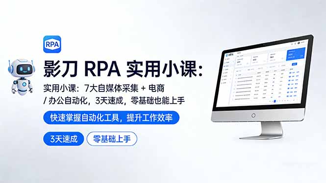 影刀 RPA 实用小课：7 大自媒体采集 + 电商 / 办公自动化，3 天速成，零基础也能上手-小言网创资源站