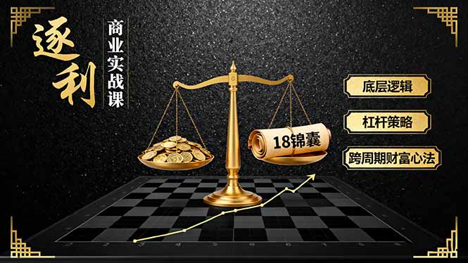 《逐 利》商业实战课，底层逻辑、杠杆策略、18锦囊，跨周期财富心法(更新-小言网创资源站