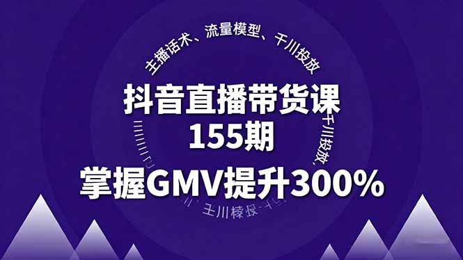 抖音直播带货课155期，主播话术、流量模型、千川投放，掌握GMV提升300%-小言网创资源站