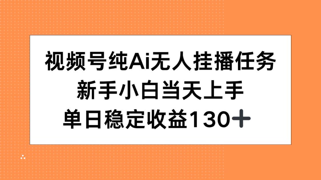 视频号纯AI无人挂播任务，新手小白当天上手，单日稳定收益130+-小言网创资源站