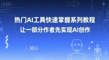 热门AI工具快速掌握系列教程，让一部分创作者先实现AI创作-小言网创资源站