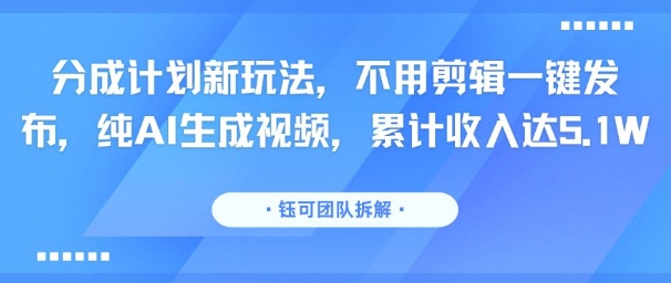分成计划新玩法，不用剪辑一键发布，纯AI生成视频，累计收入达5.1W-小言网创资源站