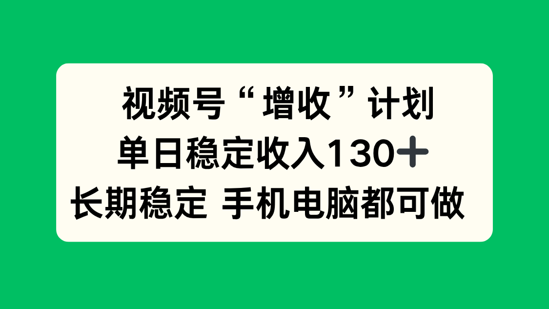 视频号“增收”计划，单日稳定收入130十，长期稳定 手机电脑都可做！-小言网创资源站
