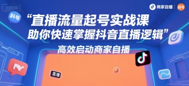 直播流量起号实战课，助你快速掌握抖音直播逻辑，高效启动商家自播-小言网创资源站