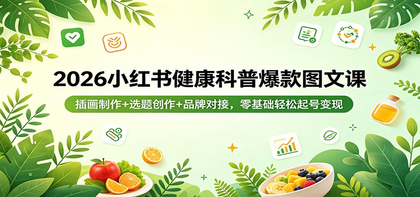 2026小红书健康科普爆款图文课：插画制作+选题创作+品牌对接，零基础轻松起号变现-小言网创资源站