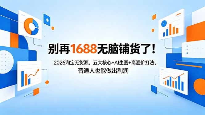 别再1688无脑铺货了！2026淘宝无货源，五大核心+AI生图+高溢价打法，普通人也能做出利润-小言网创资源站
