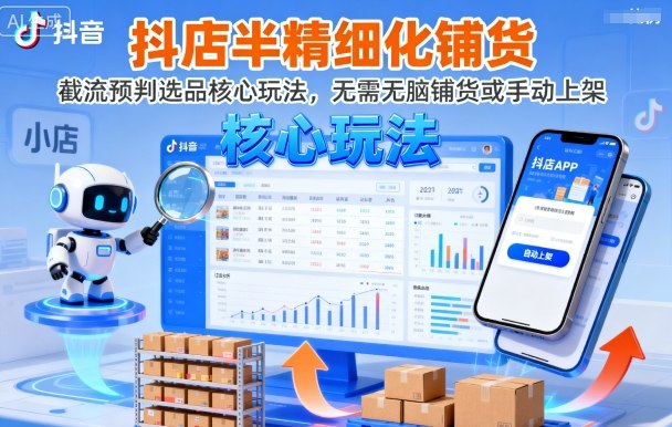 抖店半精细化铺货，截流预判选品核心玩法，无需无脑铺货或手动上架(更新9月)-小言网创资源站