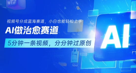 用AI做治愈赛道，结合视频号分成计划，小白也能轻松上手-小言网创资源站