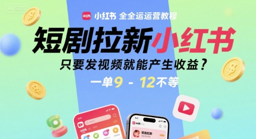 短剧拉新小红书全运营教程，只要发视频就能产生收益，一单9-12不等-小言网创资源站