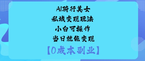 AI骑行美女私域变现玩法小白可操作当日就能变现-小言网创资源站