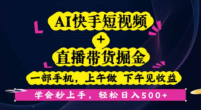 AI快手短视频+直播带货掘金，一部手机，上午做 下午见收益，学会秒上手…-小言网创资源站