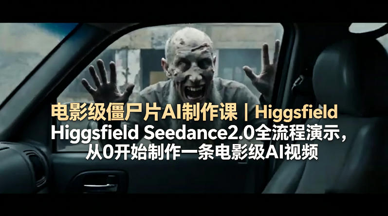 电影级僵尸片AI制作课｜Higgsfield Seedance2.0全流程演示，从0开始制作一条电影级AI视频-小言网创资源站