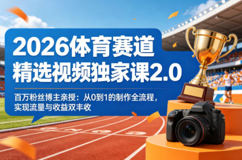 2026体育赛道精选视频独家课2.0，百万粉丝博主亲授：从0到1的制作全流程，实现流量与收益双丰收-小言网创资源站