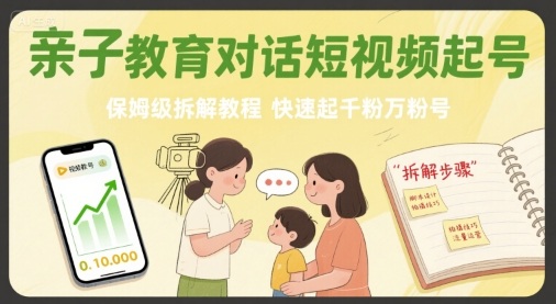 亲子教育对话短视频起号，保姆级拆解教程，快速起千粉万粉号-小言网创资源站