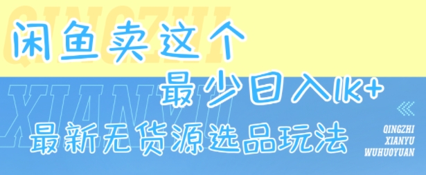 闲鱼卖这个，最少日入1k，最新无货源选品玩法-小言网创资源站