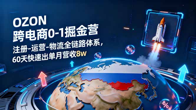 OZON跨境电商0-1掘金营：注册-运营-物流全链路体系，60天快速出单月营收8w-小言网创资源站