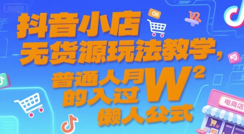 抖音小店无货源玩法教学，普通人月入过W的懒人公式-小言网创资源站