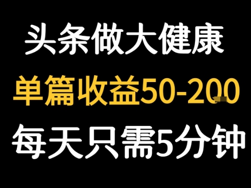 每天5分钟，用今日头条创作大健康图文 单篇收益50-2张-小言网创资源站