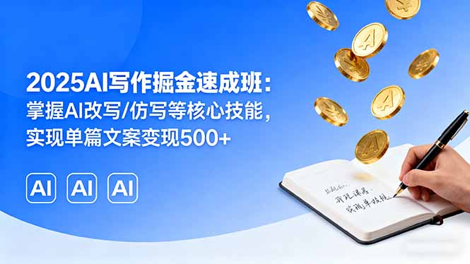 2025AI写作掘金速成班：掌握AI改写/仿写等核心技能，实现单篇文案变现500+-小言网创资源站