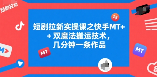 短剧拉新实操课之快手MT+双魔法搬运技术，几分钟一条作品-小言网创资源站