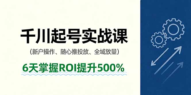 抖音千川起号实战课，新户操作,随心推投放,全域放量，6天掌握ROI提升500%-小言网创资源站