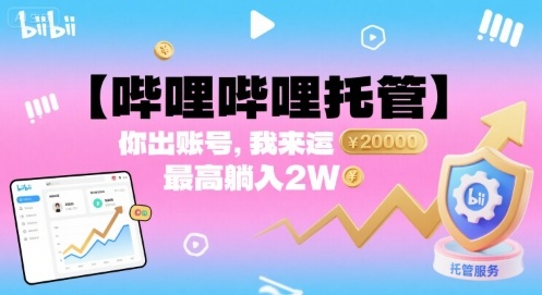 【哔哩哔哩托管】你出账号，我来运营，最高躺入2W【揭秘】-小言网创资源站