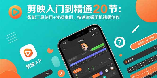 剪映入门到精通20节：智能工具使用+实战案例，快速掌握手机视频创作-小言网创资源站