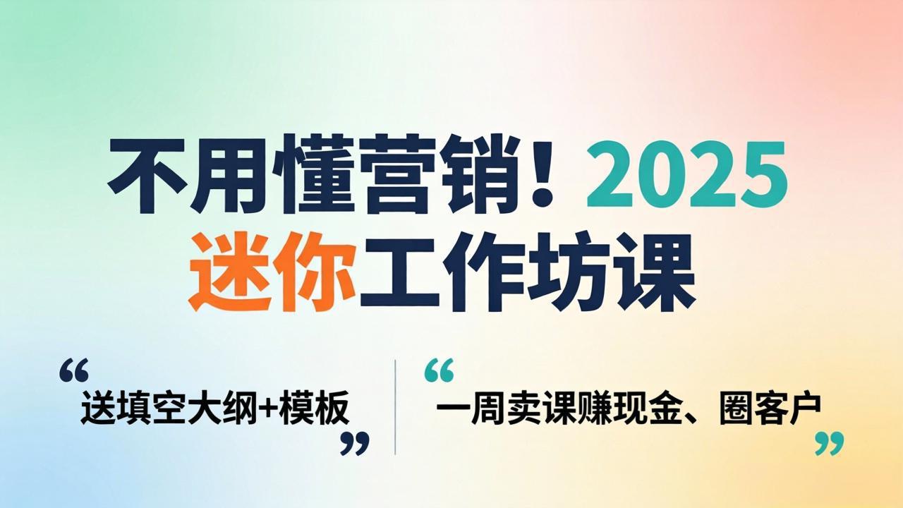 不用懂营销！2025 迷你工作坊课：送填空大纲 + 模板，一周卖课赚现金、圈客户-小言网创资源站