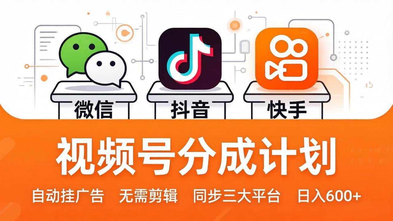 视频号分成计划：发视频自动挂广告，无需剪辑同步三大平台，单号轻松日入600+-小言网创资源站