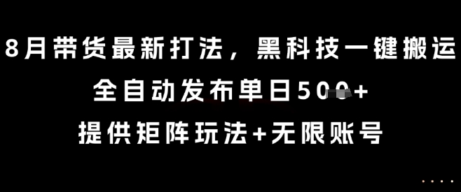 8月带货最新打法，黑科技一键搬运，全自动发布单日5张+，提供矩阵玩法+无限账号【揭秘】-小言网创资源站