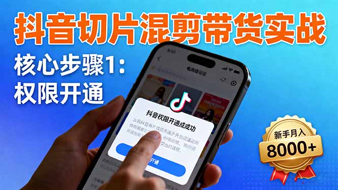 抖音切片混剪带货实战：权限开通、商品挂车、混剪手法，新手月入8000+-小言网创资源站