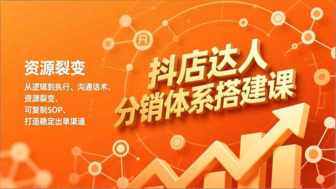抖店达人分销体系搭建课，从逻辑到执行、沟通话术、资源裂变，可复制SOP，打造稳定出单渠道-小言网创资源站