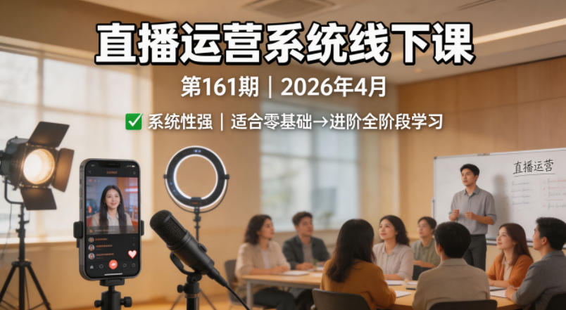 直播运营系统线下课第161期2026年4月，系统性强，适合零基础到进阶学习【录音+文档】-小言网创资源站