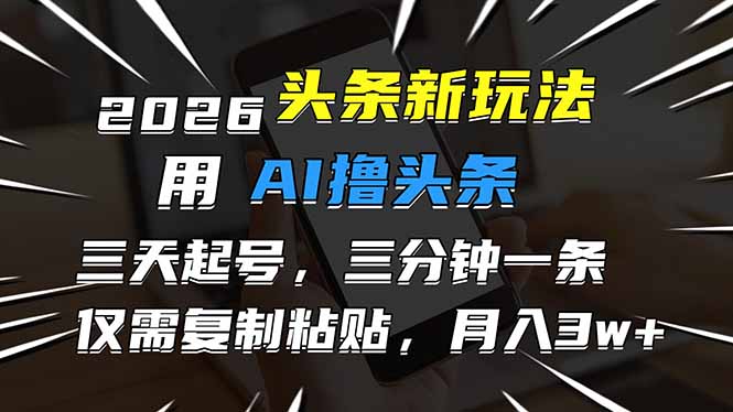 2026最新头条玩法，用AI撸头条，3天必起号，3分钟1条，只需要复制粘贴，简单月入3W+-小言网创资源站