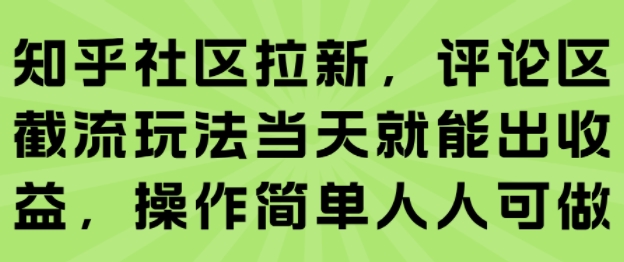知乎社区拉新，评论区截流玩法当天就能出收益，操作简单人人可做-小言网创资源站