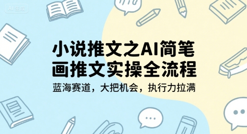 小说推文之AI简笔画推文实操全流程，蓝海赛道，大把机会，执行力拉满-小言网创资源站