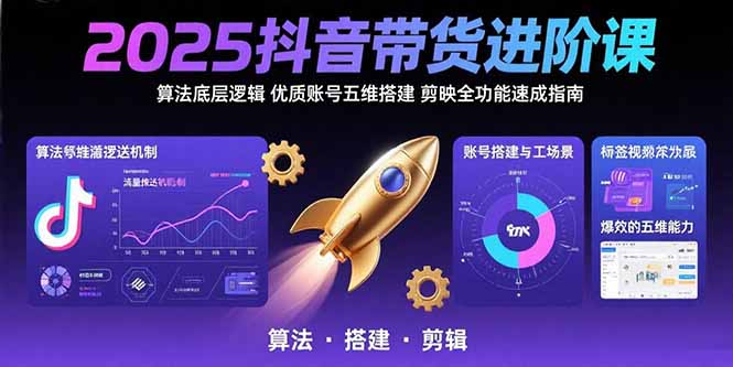 2025抖音带货进阶课：算法底层逻辑,优质账号五维搭建,剪映全功能速成指南-小言网创资源站