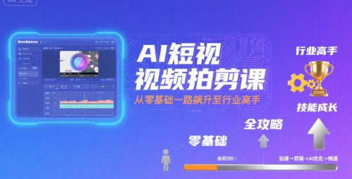 AI短视频拍剪课，全攻略到精通，带你从零基础一路飙升至行业高手-小言网创资源站