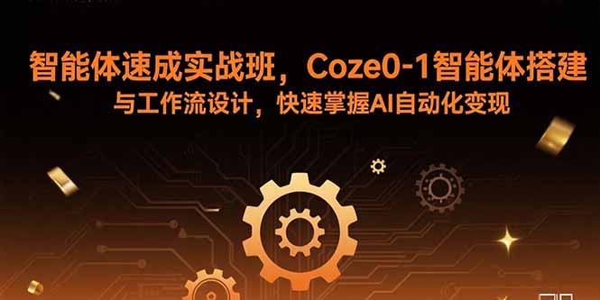 智能体速成实战班，Coze0-1智能体搭建与工作流设计，快速掌握AI自动化变现-小言网创资源站
