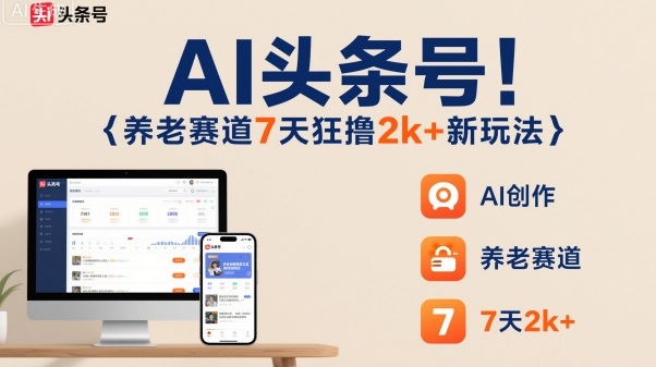 AI头条号，7天狂撸2k+，做养老赛道，新风口新玩法-小言网创资源站